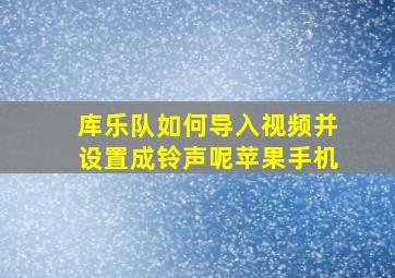 库乐队如何导入视频并设置成铃声呢苹果手机