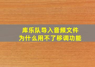 库乐队导入音频文件为什么用不了移调功能