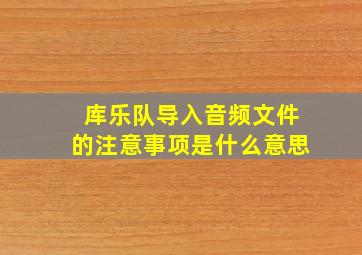 库乐队导入音频文件的注意事项是什么意思