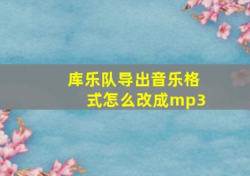 库乐队导出音乐格式怎么改成mp3