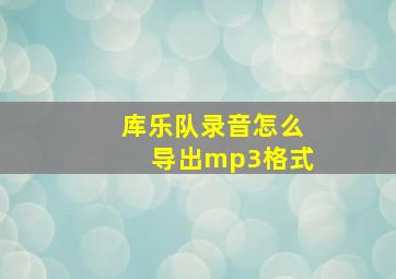 库乐队录音怎么导出mp3格式