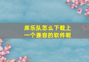 库乐队怎么下载上一个兼容的软件呢