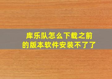 库乐队怎么下载之前的版本软件安装不了了