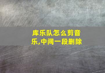 库乐队怎么剪音乐,中间一段删除