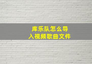 库乐队怎么导入视频歌曲文件