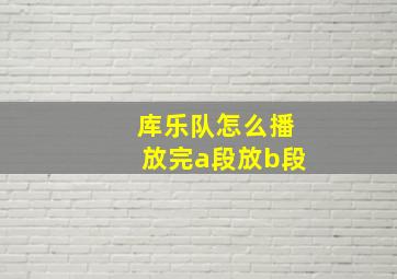 库乐队怎么播放完a段放b段