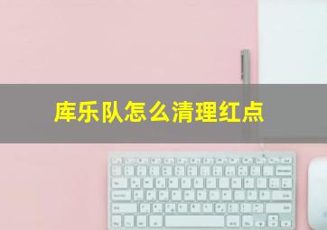 库乐队怎么清理红点