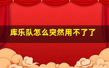 库乐队怎么突然用不了了