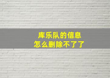 库乐队的信息怎么删除不了了