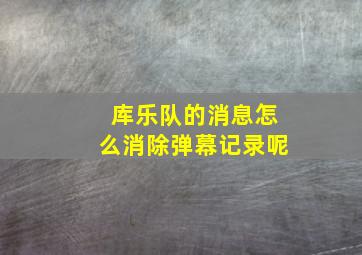 库乐队的消息怎么消除弹幕记录呢