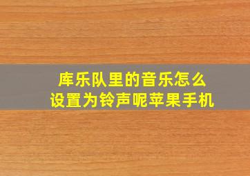 库乐队里的音乐怎么设置为铃声呢苹果手机