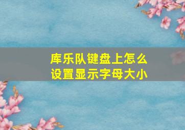 库乐队键盘上怎么设置显示字母大小