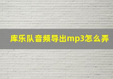 库乐队音频导出mp3怎么弄