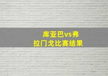 库亚巴vs弗拉门戈比赛结果