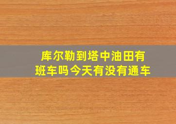 库尔勒到塔中油田有班车吗今天有没有通车