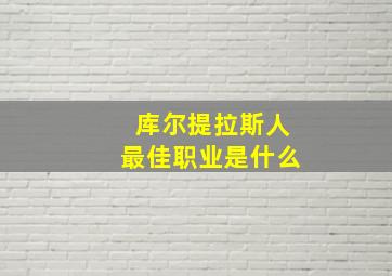 库尔提拉斯人最佳职业是什么