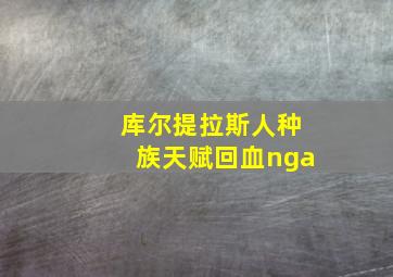 库尔提拉斯人种族天赋回血nga