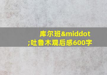 库尔班·吐鲁木观后感600字