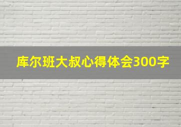 库尔班大叔心得体会300字