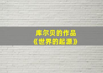 库尔贝的作品《世界的起源》