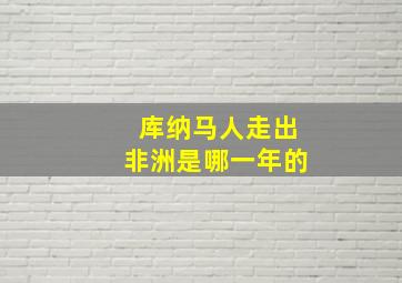 库纳马人走出非洲是哪一年的