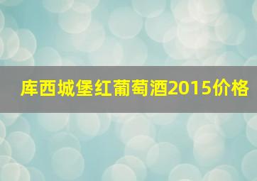 库西城堡红葡萄酒2015价格