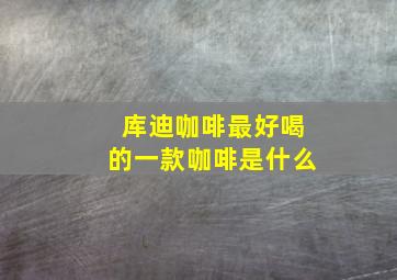 库迪咖啡最好喝的一款咖啡是什么