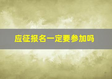 应征报名一定要参加吗