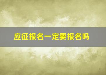 应征报名一定要报名吗