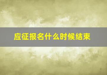 应征报名什么时候结束