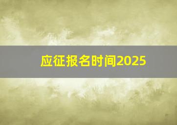 应征报名时间2025