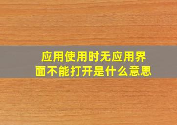 应用使用时无应用界面不能打开是什么意思