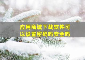 应用商城下载软件可以设置密码吗安全吗