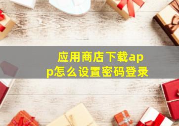 应用商店下载app怎么设置密码登录