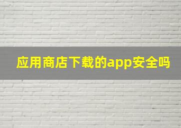 应用商店下载的app安全吗