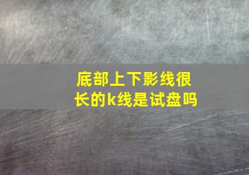 底部上下影线很长的k线是试盘吗