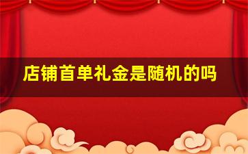 店铺首单礼金是随机的吗