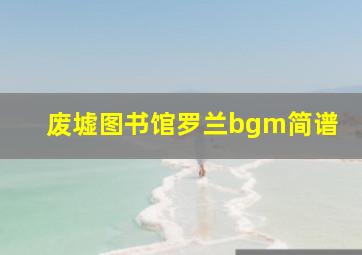 废墟图书馆罗兰bgm简谱