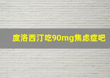 度洛西汀吃90mg焦虑症吧