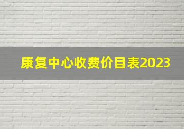 康复中心收费价目表2023