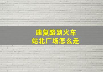 康复路到火车站北广场怎么走