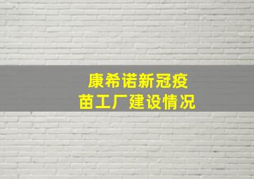 康希诺新冠疫苗工厂建设情况