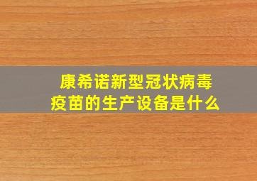 康希诺新型冠状病毒疫苗的生产设备是什么