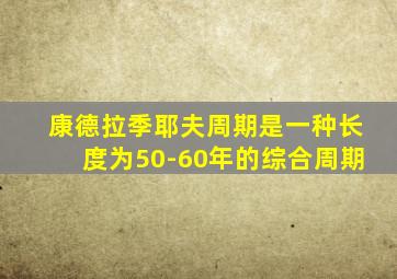 康德拉季耶夫周期是一种长度为50-60年的综合周期