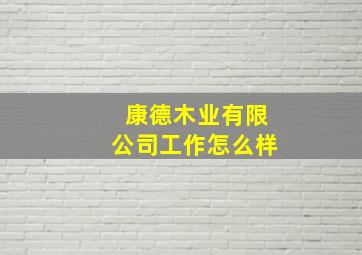 康德木业有限公司工作怎么样