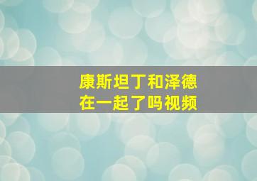 康斯坦丁和泽德在一起了吗视频