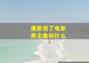 康斯坦丁电影男主角叫什么