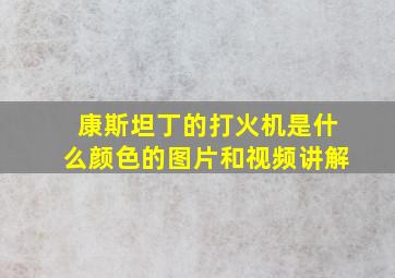 康斯坦丁的打火机是什么颜色的图片和视频讲解