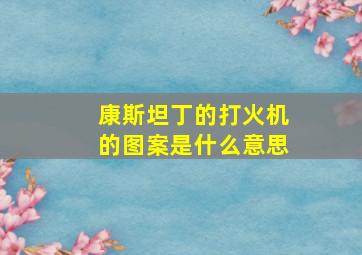 康斯坦丁的打火机的图案是什么意思