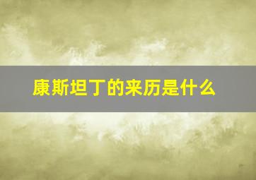 康斯坦丁的来历是什么